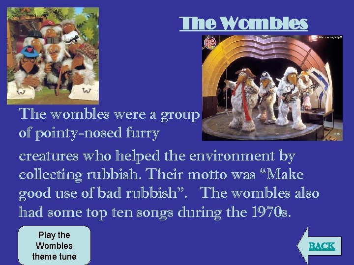 The Wombles The wombles were a group of pointy-nosed furry creatures who helped the