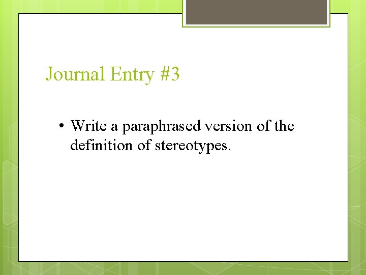 Journal Entry #3 • Write a paraphrased version of the definition of stereotypes. 