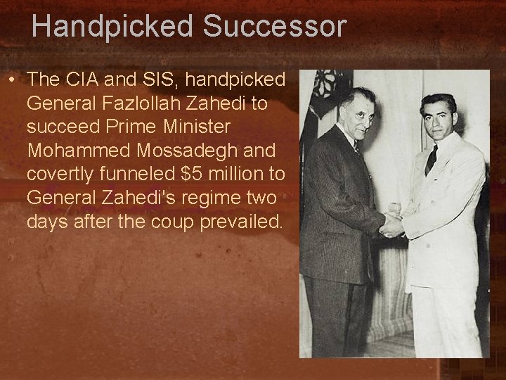 Handpicked Successor • The CIA and SIS, handpicked General Fazlollah Zahedi to succeed Prime