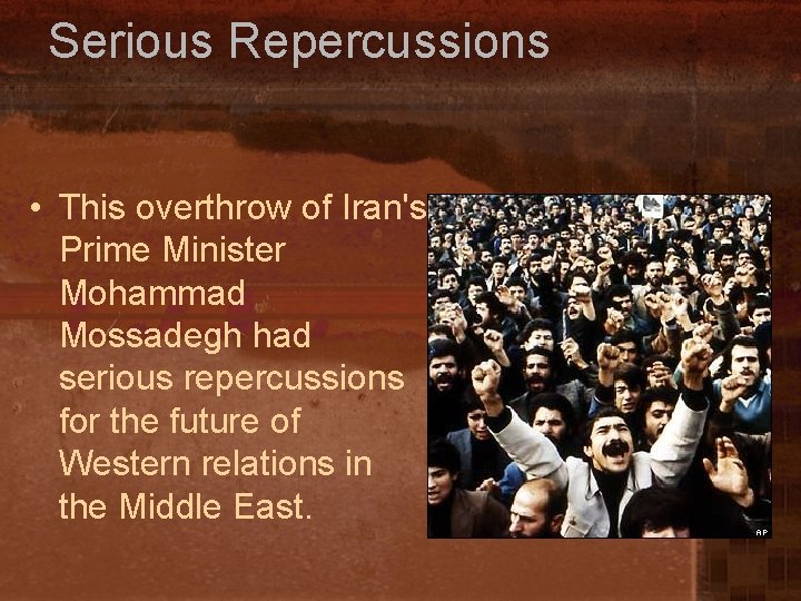 Serious Repercussions • This overthrow of Iran's Prime Minister Mohammad Mossadegh had serious repercussions