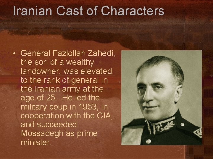 Iranian Cast of Characters • General Fazlollah Zahedi, the son of a wealthy landowner,