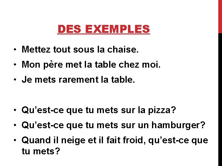 DES EXEMPLES • Mettez tout sous la chaise. • Mon père met la table