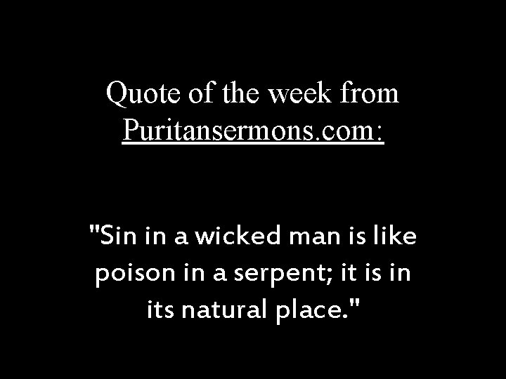 Quote of the week from Puritansermons. com: "Sin in a wicked man is like