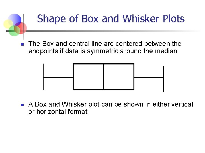 Shape of Box and Whisker Plots n n The Box and central line are