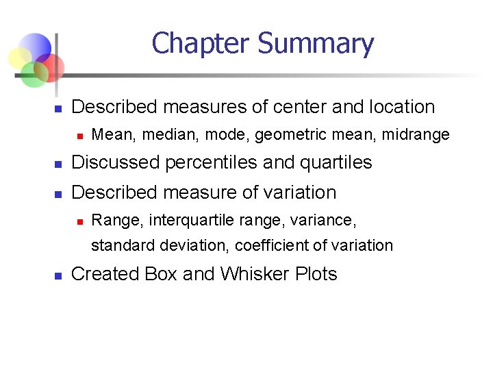 Chapter Summary n Described measures of center and location n Mean, median, mode, geometric