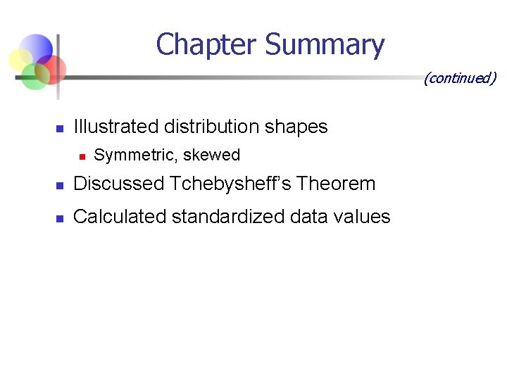 Chapter Summary (continued) n Illustrated distribution shapes n Symmetric, skewed n Discussed Tchebysheff’s Theorem