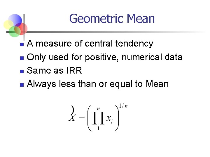 Geometric Mean n n A measure of central tendency Only used for positive, numerical