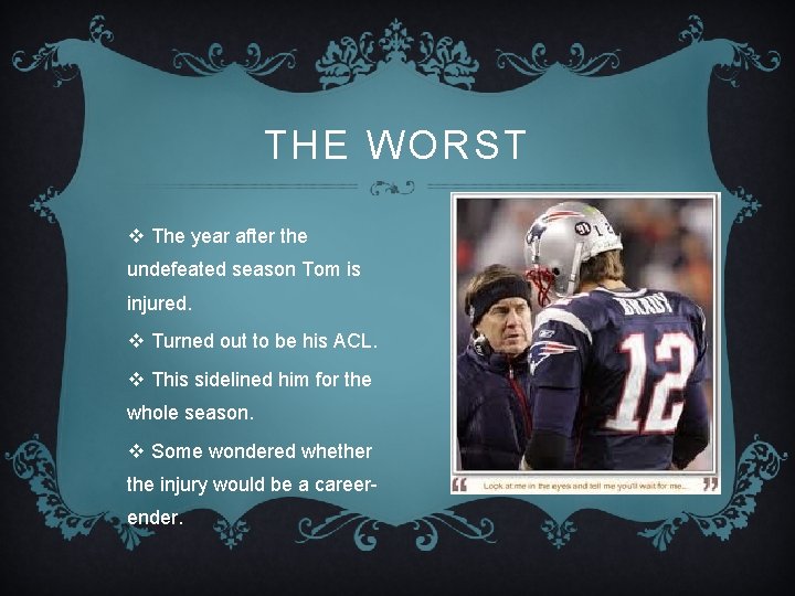 THE WORST v The year after the undefeated season Tom is injured. v Turned