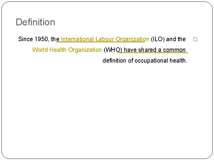 Definition Since 1950, the International Labour Organization (ILO) and the World Health Organization (WHO)