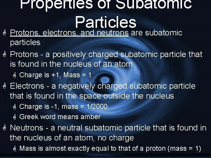 Properties of Subatomic Particles G Protons, electrons, and neutrons are subatomic particles G Protons