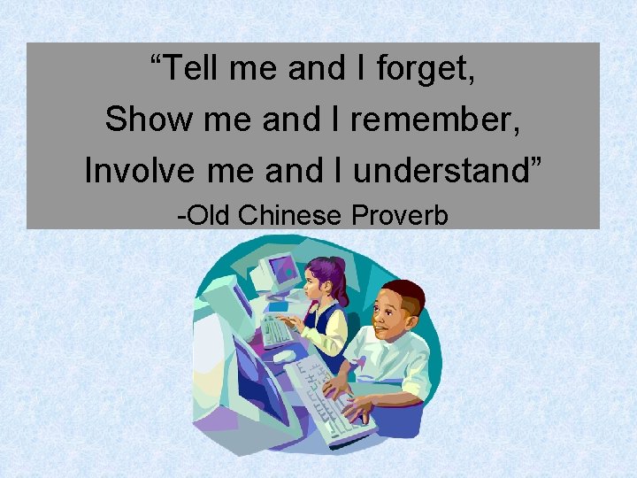 “Tell me and I forget, Show me and I remember, Involve me and I