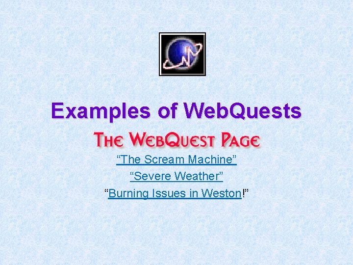 Examples of Web. Quests “The Scream Machine” “Severe Weather” “Burning Issues in Weston!” 