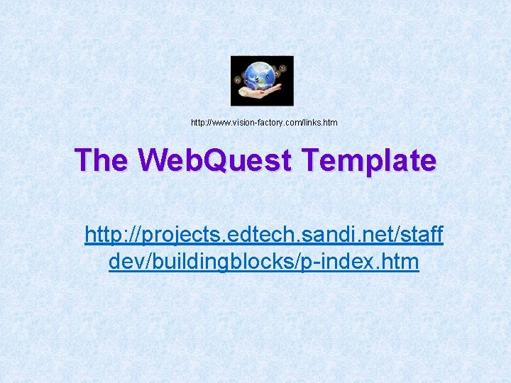 http: //www. vision-factory. com/links. htm The Web. Quest Template http: //projects. edtech. sandi. net/staff