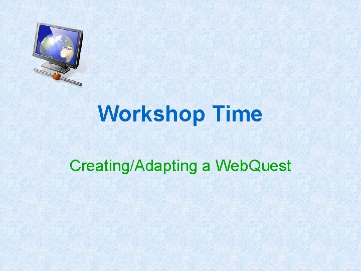 Workshop Time Creating/Adapting a Web. Quest 