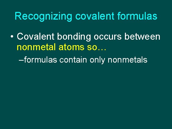 Recognizing covalent formulas • Covalent bonding occurs between nonmetal atoms so… – formulas contain