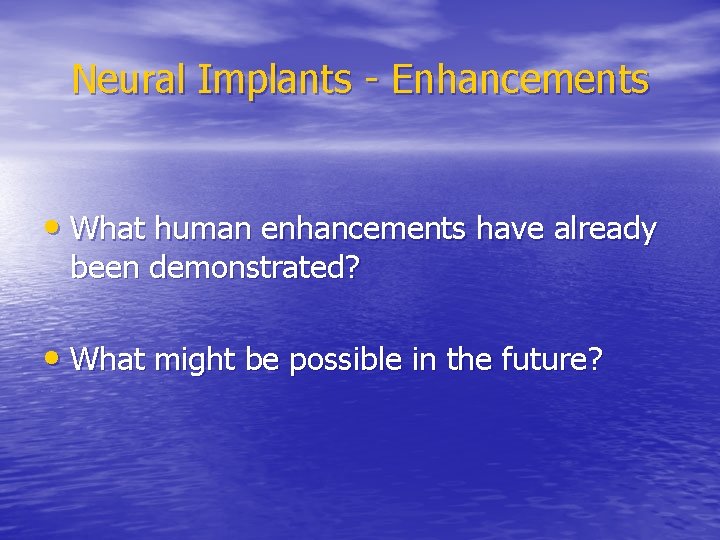 Neural Implants - Enhancements • What human enhancements have already been demonstrated? • What