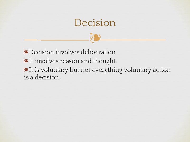 Decision ❧ ❧Decision involves deliberation ❧It involves reason and thought. ❧It is voluntary but