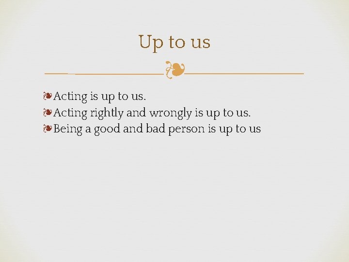 Up to us ❧ ❧Acting is up to us. ❧Acting rightly and wrongly is