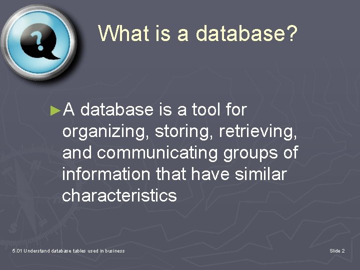What is a database? ►A database is a tool for organizing, storing, retrieving, and