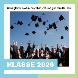 Ganz gleich, wohin du gehst, geh mit ganzem Herzen KLASSE 2020 