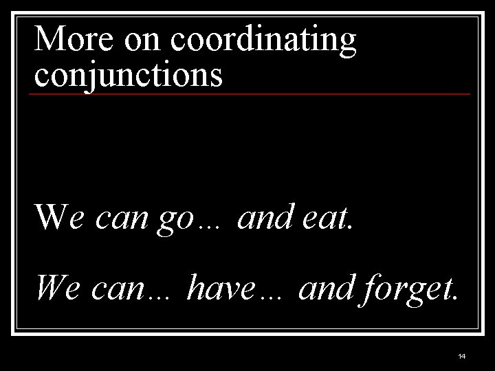 More on coordinating conjunctions We can go… and eat. We can… have… and forget.