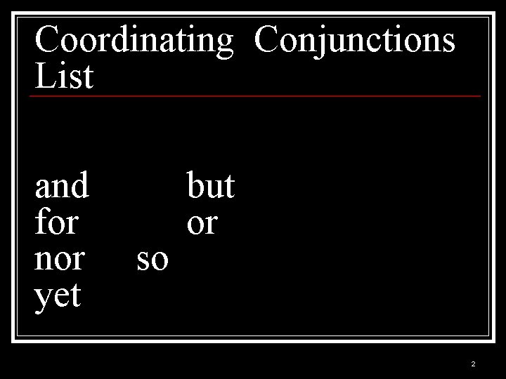 Coordinating Conjunctions List and for nor yet so but or 2 