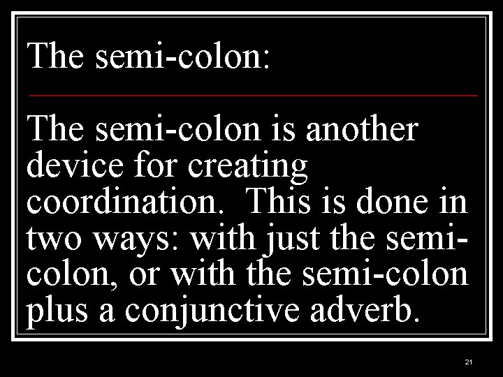 The semi-colon: The semi-colon is another device for creating coordination. This is done in