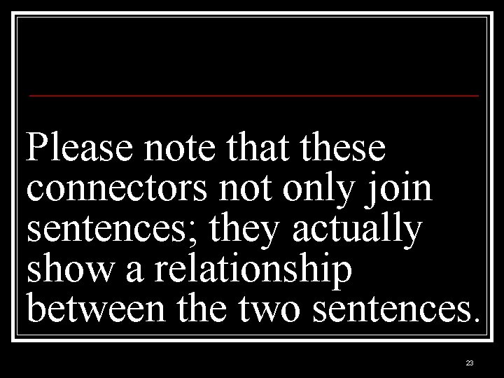 Please note that these connectors not only join sentences; they actually show a relationship