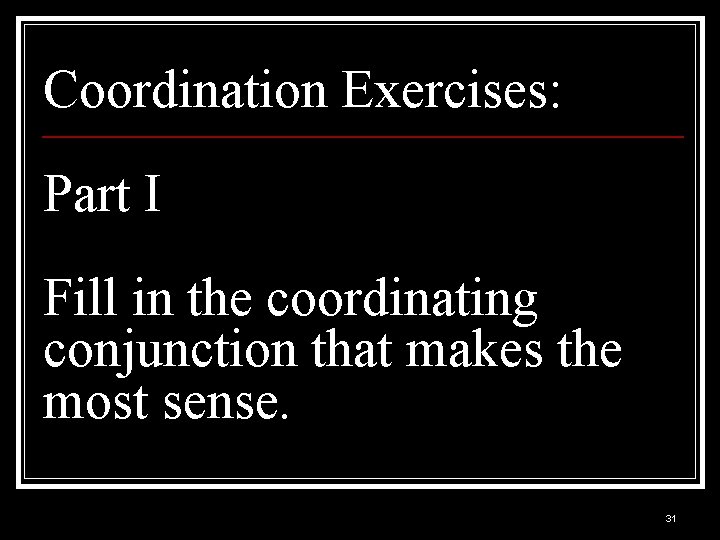 Coordination Exercises: Part I Fill in the coordinating conjunction that makes the most sense.