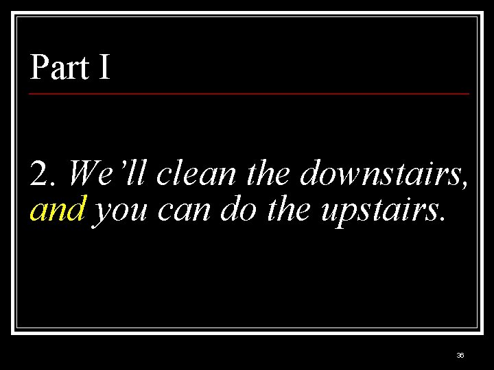 Part I 2. We’ll clean the downstairs, and you can do the upstairs. 36