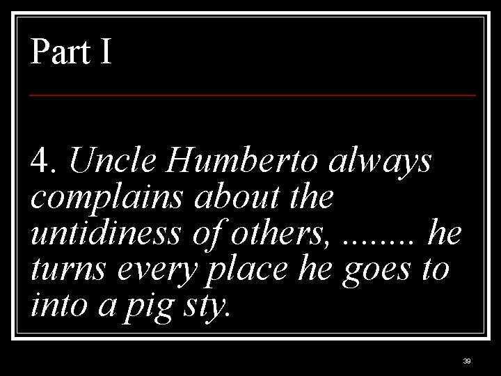 Part I 4. Uncle Humberto always complains about the untidiness of others, . .