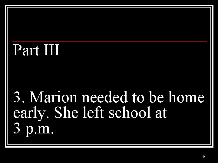 Part III 3. Marion needed to be home early. She left school at 3