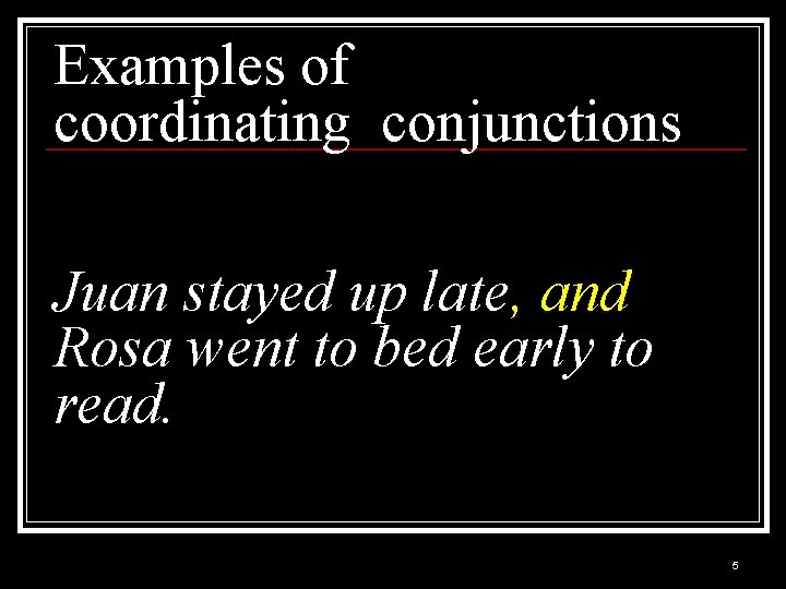 Examples of coordinating conjunctions Juan stayed up late, and Rosa went to bed early