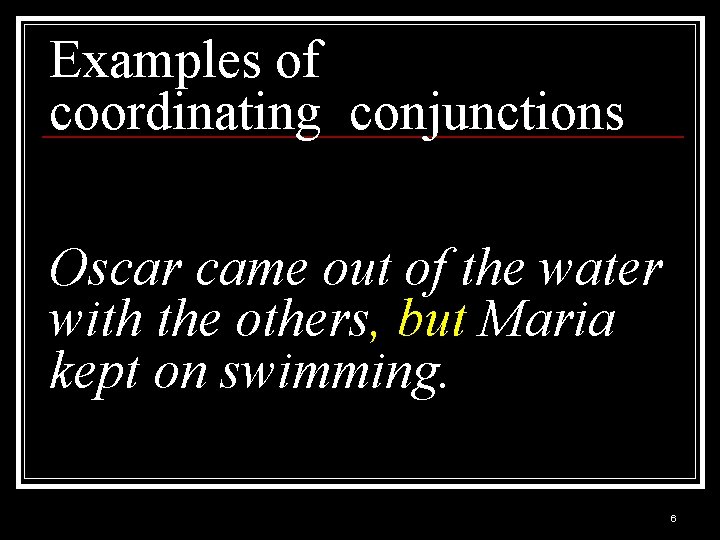 Examples of coordinating conjunctions Oscar came out of the water with the others, but