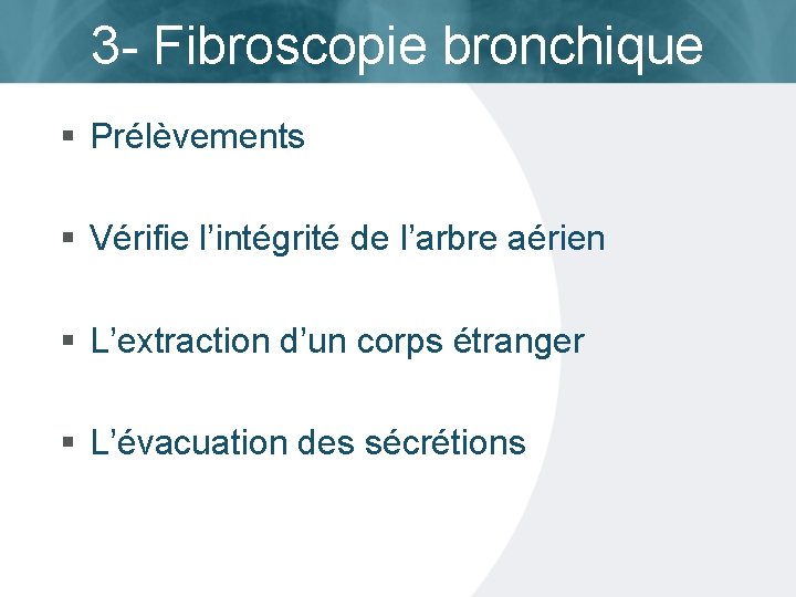 3 - Fibroscopie bronchique § Prélèvements § Vérifie l’intégrité de l’arbre aérien § L’extraction