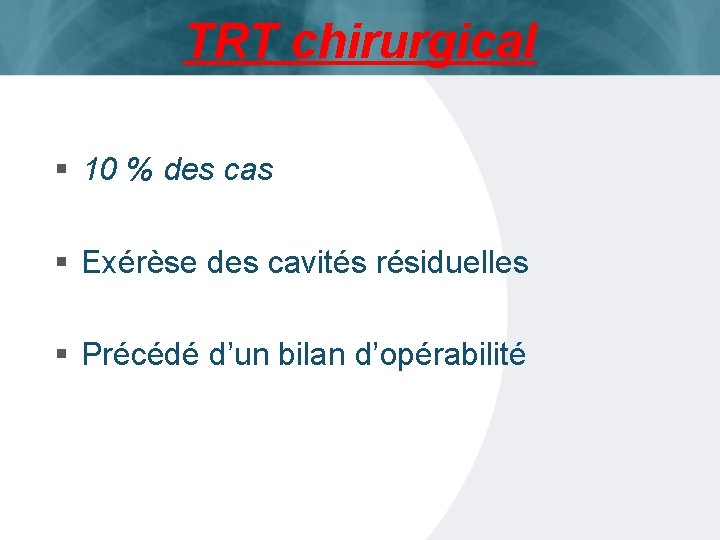 TRT chirurgical § 10 % des cas § Exérèse des cavités résiduelles § Précédé