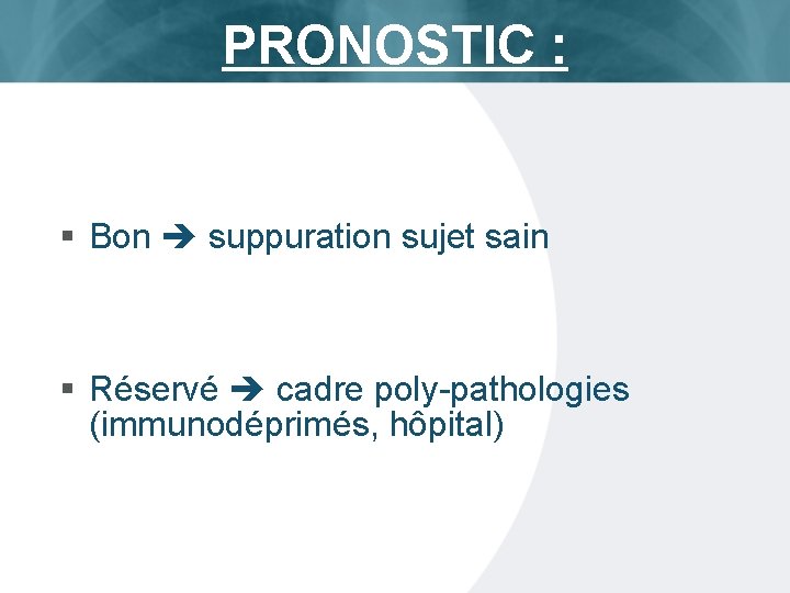 PRONOSTIC : § Bon suppuration sujet sain § Réservé cadre poly-pathologies (immunodéprimés, hôpital) ISTC