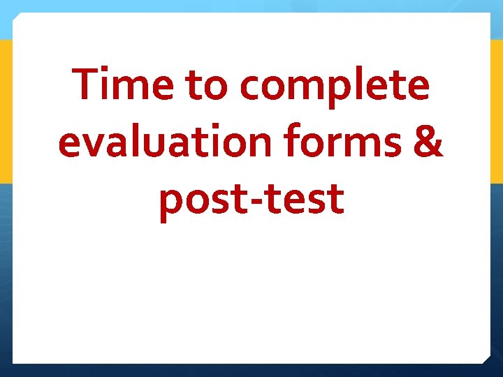 Time to complete evaluation forms & post-test 