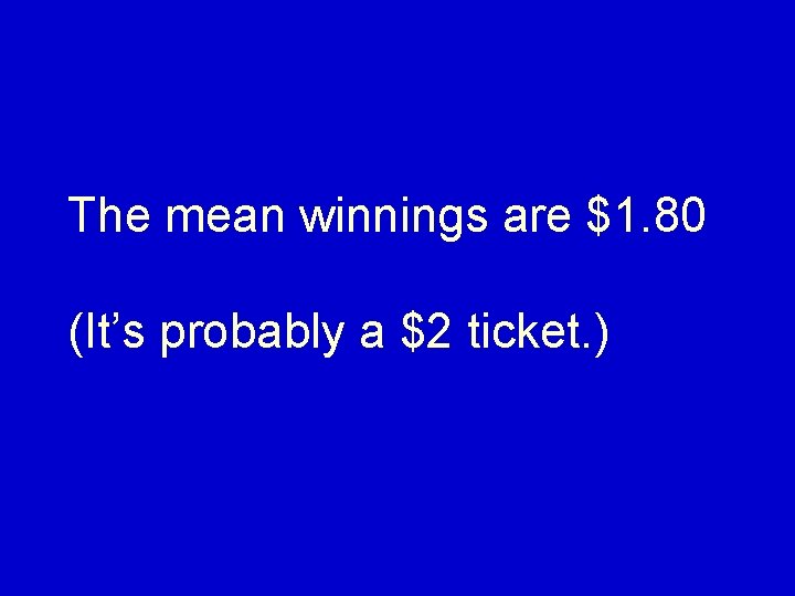 The mean winnings are $1. 80 (It’s probably a $2 ticket. ) 