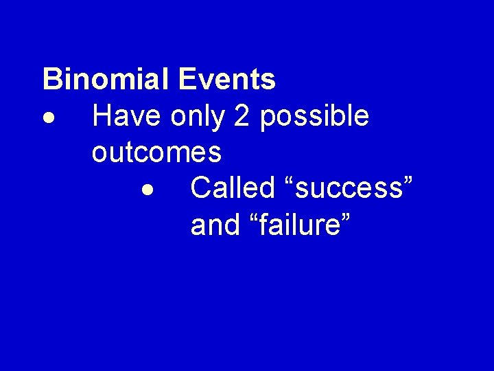 Binomial Events Have only 2 possible outcomes Called “success” and “failure” 