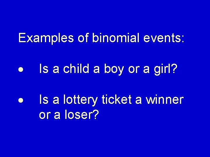 Examples of binomial events: Is a child a boy or a girl? Is a
