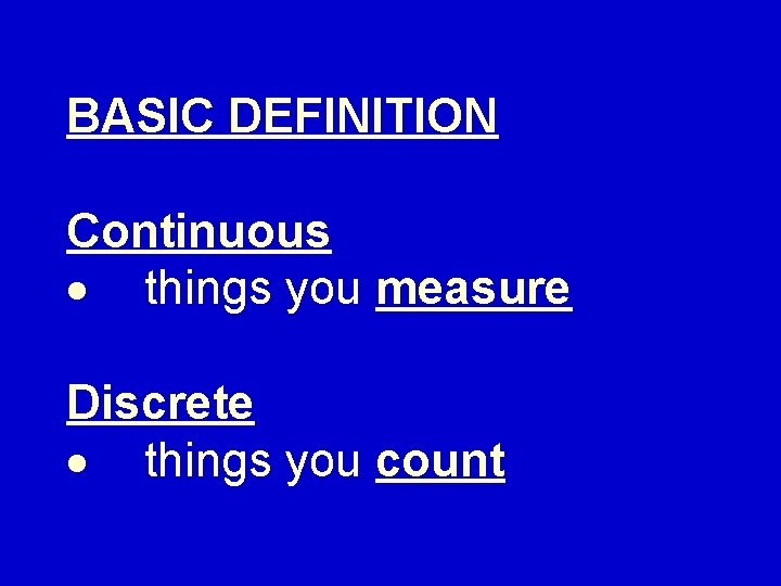 BASIC DEFINITION Continuous things you measure Discrete things you count 