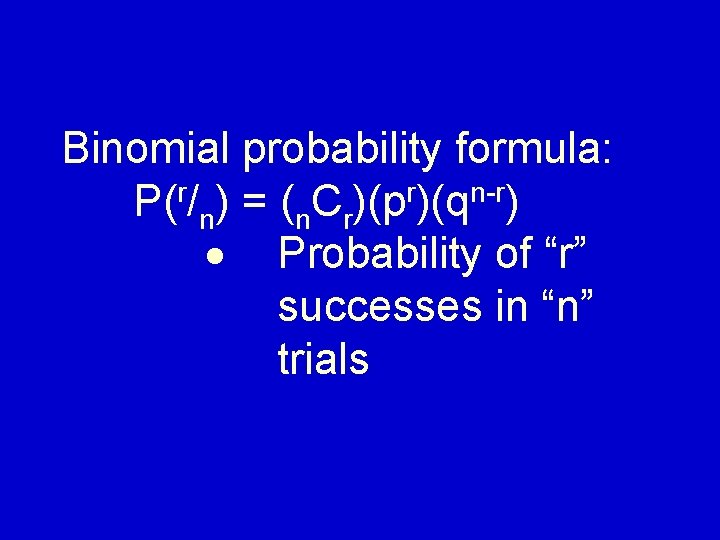 Binomial probability formula: P(r/n) = (n. Cr)(pr)(qn r) Probability of “r” successes in “n”