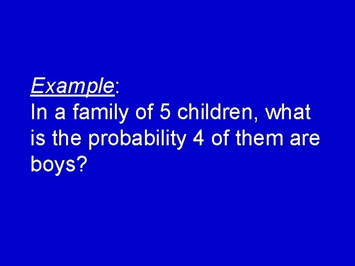 Example: In a family of 5 children, what is the probability 4 of them