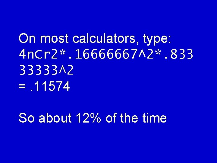 On most calculators, type: 4 n. Cr 2*. 16666667^2*. 833 33333^2 =. 11574 So