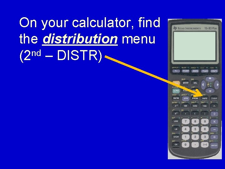 On your calculator, find the distribution menu nd (2 – DISTR) 