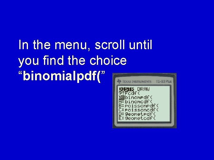 In the menu, scroll until you find the choice “binomialpdf(” 