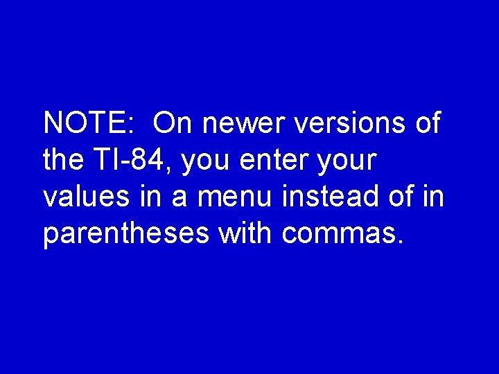 NOTE: On newer versions of the TI 84, you enter your values in a