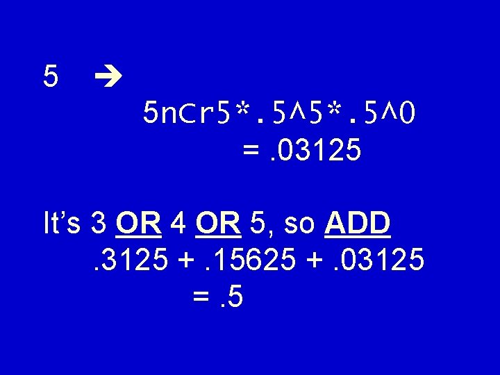 5 5 n. Cr 5*. 5^0 =. 03125 It’s 3 OR 4 OR 5,