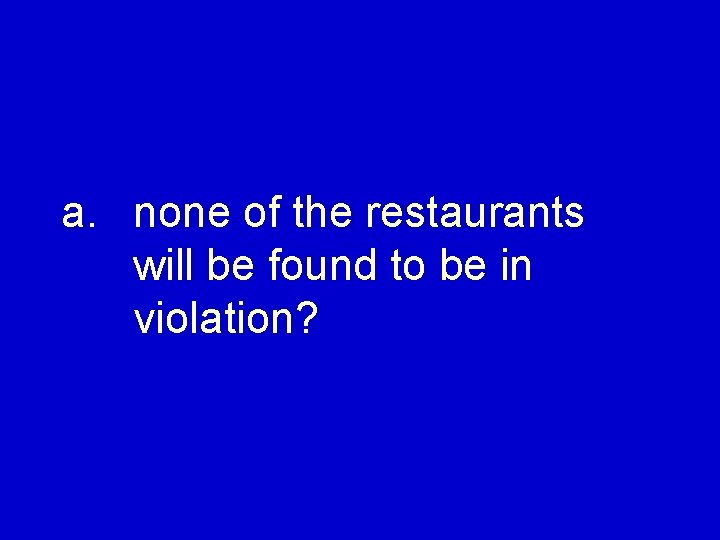 a. none of the restaurants will be found to be in violation? 